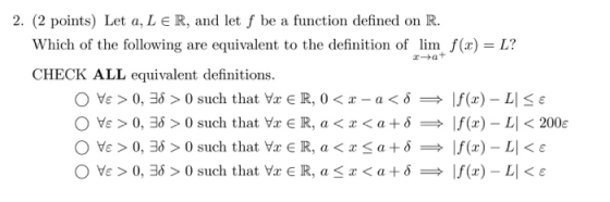 f(0) = L? at 2. (2 points) Let a, L € R, and let f be a function defined on R. Which of the following are equivalent to the d