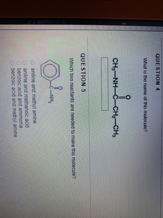 QUESTION 4 What is the name of this molecule? CH, NHẠC–CH2–CH3 QUESTION 5 Which two reactants are needed to make this molecul