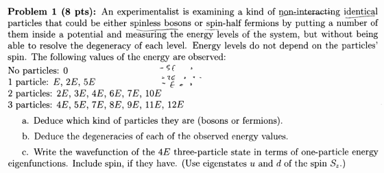 16 , Eo Problem 1 (8 pts): An experimentalist is examining a kind of non-interacting identical particles that could be either