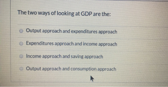 The two ways of looking at GDP are the: Output approach and expenditures approach Expenditures approach and income approach O