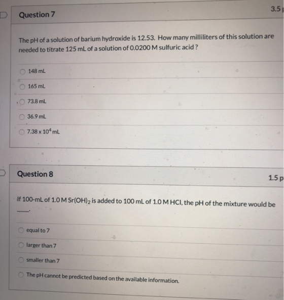 3.5) Question 7 The pH of a solution of barium hydroxide is 12.53. How many milliliters of this solution are needed to titrat