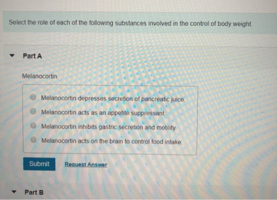Select the role of each of the following substances involved in the control of body weight. Part A Melanocortin Melanocortin