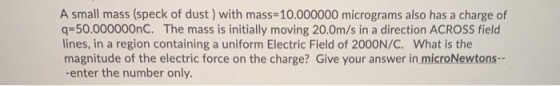 A small mass (speck of dust ) with mass=10.000000 micrograms also has a charge of q=50.000000nC. The mass is initially moving