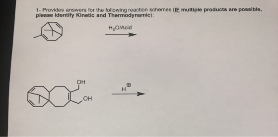 1- Provides answers for the following reaction schemes (IF multiple products are possi ble, please identify Kinetic and Therm