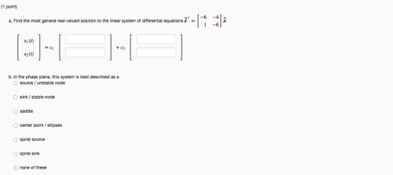 (1 point) a. Find the most general real-valued solution to the linear system of differential equations = 1 x1 (1) = C1 + C2