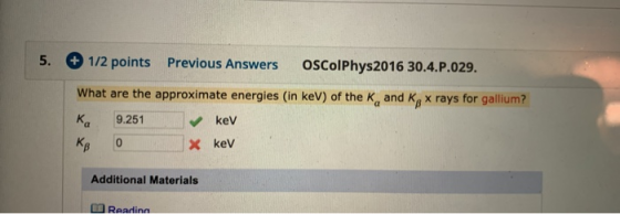 5. + 1/2 points Previous Answers OSColPhys2016 30.4.P.029. What are the approximate energies (in keV) of the K, and Kg x rays