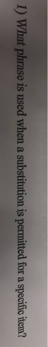 1) What phrase is used when a substitution is permitted for a specific item?