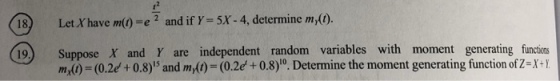 18) Let Xhave m(o)-e2 and if Y-5X-4, determine m(0) 19.) Suppose X and Y are independent random variables with moment generating functions m() (0.2e+0.8)5 and m() (0.2e + 0.8)0. Determine the moment generating function of Z-X+