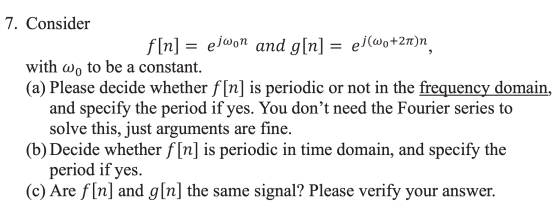7. Consider f[n] = ejwon and g[n] = ej(wo+21)n, with wo to be a constant. (a) Please decide whether f[n] is periodic or not i