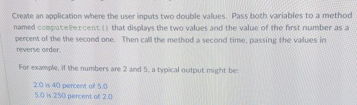 Create an application where the user inputs two double values. Pass both variables to a method named compucepercent ( that di