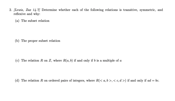 2. (Lewis, Zar 14.7) Determine whether each of the following relations is transitive, symmetric, and reflexive and why: (a) T