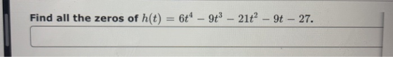 Find all the zeros of h(t) = 6t4 – 9+ – 21 – 9t - 27.