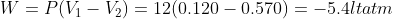 W=P(V_1-V_2)=12(0.120-0.570)=-5.4 lt atm