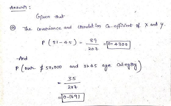 Answer: Given that covariance and @ The correlation Co-efficient of ix and y. p(31-45 ) = +0- 4300 300 207 And P (over $50,00