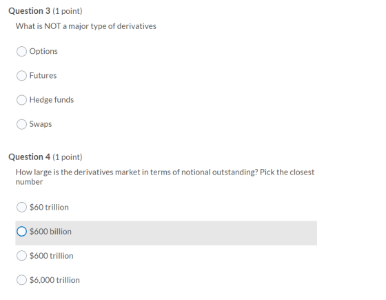 Question 3 (1 point) What is NOT a major type of derivatives Options Futures Hedge funds Swaps Question 4 (1 point) How large