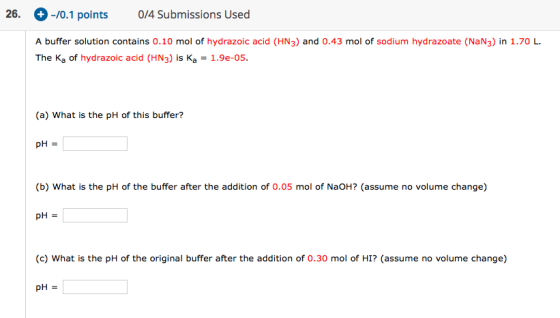 26. -10.1 points 0/4 Submissions Used A buffer solution contains 0.10 mol of hydrazoic acid (HN3) and 0.43 mol of sodium hydr