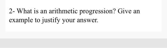 2- What is an arithmetic progression? Give an example to justify your answer.