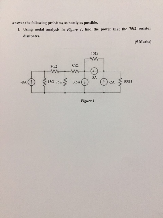 Answer the following problems as neatly as possible. 1. Using nodal analysis in Figure 1, find the power that the 750 resistor dissipates. (5 Marks) 150 802 300 5A 150 7502 3.5 -2A 1002 Figure 1