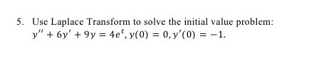 5. Use Laplace Transform to solve the initial value problem: y + 6y +9y = 4e, y(0) = 0, y(0) = -1.
