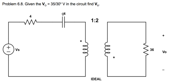 Problem 6.8. Given the Vo- 35/30° V in the circuit find Vs -j4 4 1:2 Vs 36 Vo IDEAL
