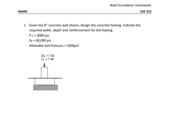 Wall Foundation Homework CAE 313 NAME: 1. Given the 8 concrete wall shown, design the concrete footing. Indicate the require
