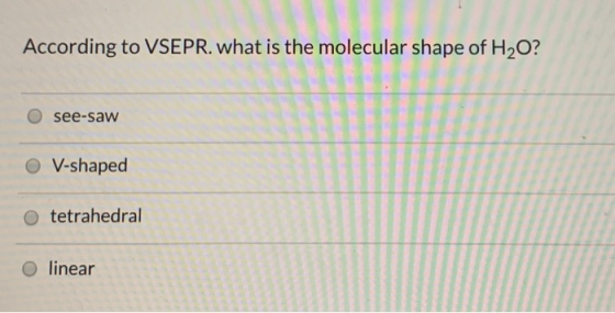 According to VSEPR. what is the molecular shape of H,O? see-saw O V-shaped O tetrahedral O linear