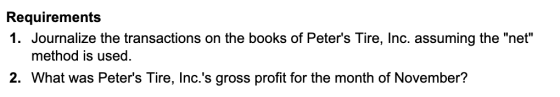 Requirements 1. Journalize the transactions on the books of Peters Tire, Inc. assuming the net method is used. 2. What was