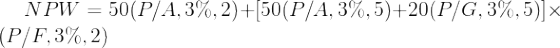 \large NPW = 50(P/A,3\%,2) + [50(P/A,3\%,5)+20(P/G,3\%,5)]\times (P/F,3\%,2)
