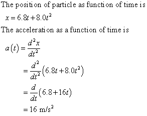 The position of particle as function of time is The acceler ation as a function of time is a(t)- -,(6.8t + 8.0 d2 dt (6.8+16t) dt = 16 m/s2