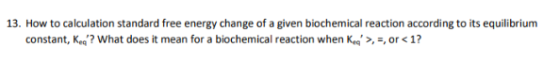 13. How to calculation standard free energy change of a given biochemical reaction according to its equilibrium constant, Ked