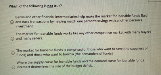 Which of the following is not true? Banks and other financial intermediaries help make the market for loanable funds fluid O