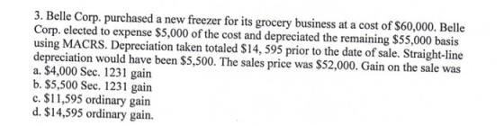 3. Belle Corp. purchased a new freezer for its grocery business at a cost of $60,000. Belle Corp. elected to expense $5,000 o
