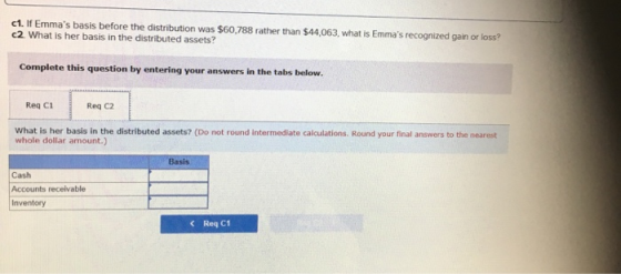 c1. If Emmas basis before the distribution was $60.788 rather than $44,063, what is Emmas recognized gain or loss? c2 What