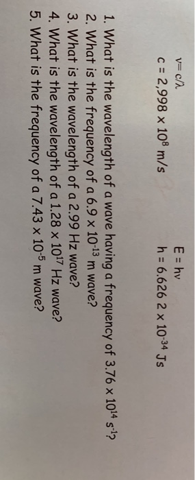 v=c/ C = 2,998 x 108 m/s E = hv h = 6.626 2 x 10-34 Js 1. What is the wavelength of a wave having a frequency of 3.76 x 1014