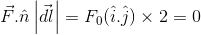 \vec{F}.\hat{n}\left | \vec{dl} \right |=F_0(\hat{i}.\hat{j})\times2=0