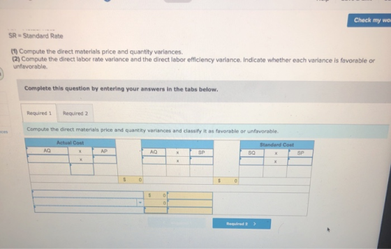 Check my wo SR = Standard Rate (1) Compute the direct materials price and quantity variances. (2) Compute the direct labor ra