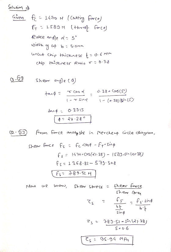 Solution 3 Given fc = 2400 M (Catting force) F = 2589H (throof force) Ralee angle de 50 width of auf b = 5.0mm uncet chip thi