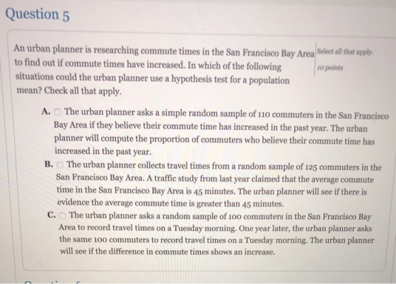 Question 5 An urban planner is researching commute times in the San Francisco Bay Area Select all that apply. to find out if