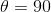 \theta = 90