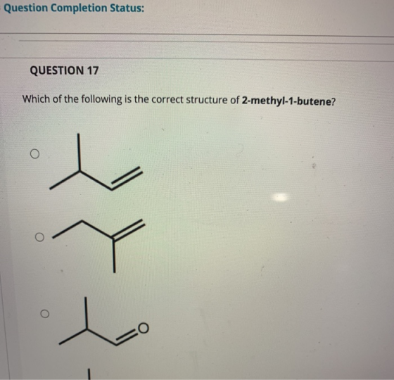 Question Completion Status: QUESTION 17 Which of the following is the correct structure of 2-methyl-1-butene? O