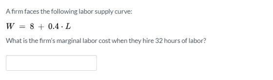 A firm faces the following labor supply curve: W 8 04 L What is the firms marginal labor cost when they hire 32 hours of lab