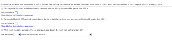 Suppose that an airline uses a seat width of 16.8 in. Assume men have hip breadths that are normally distributed with a mean
