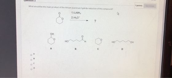 Question 3 1 points What would be the main product of the lithium aluminum hydride reduction of this compound? 1) LIATH 2) H3