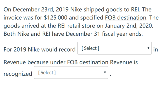 On December 23rd, 2019 Nike shipped goods to REI. The invoice was for $125,000 and specified FOB destination. The goods arriv