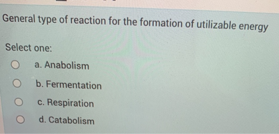 General type of reaction for the formation of utilizable energy Select one: a. Anabolism b. Fermentation c. Respiration d. Ca