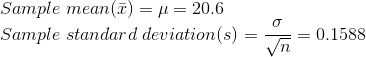 \\Sample \; mean (\bar{x}) = \mu = 20.6 \\Sample \;standard\;deviation(s) = \frac{\sigma}{\sqrt{n}} = 0.1588