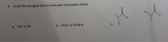 4. Circle the strongest base in each pair and explain choice. C. a a. HO or HS b. CH30 or CH3NH