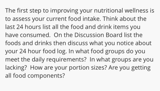The first step to improving your nutritional wellness is to assess your current food intake. Think about the last 24 hours li