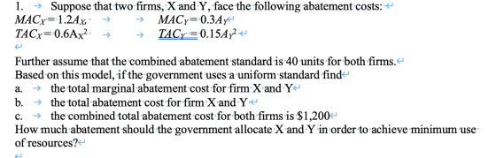 1. → Suppose that two firms, X and Y, face the following abatement costs:: 4 MACx=-1.24x MACy=-0.3Ayt TACx=0.6Ax?. TACy = 0.1