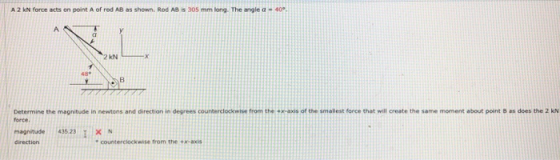 A2 kN force acts on point A of rod AB as shown. Rod ABS 305 mm long. The angle a 40° Determine the magnitude in newtons and d
